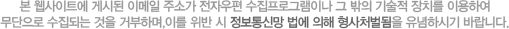 본 웹사이트에 게시된 이메일 주소가 전자우편 수집프로그램이나 그 밖의 기술적 장치를 이용하여 무단으로 수집되는 것을 거부하며,이를 위반 시 정보통신망 법에 의해 형사처벌됨을 유념하시기 바랍니다.